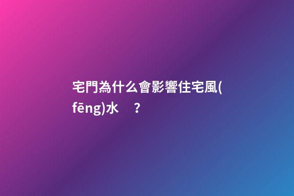 宅門為什么會影響住宅風(fēng)水？